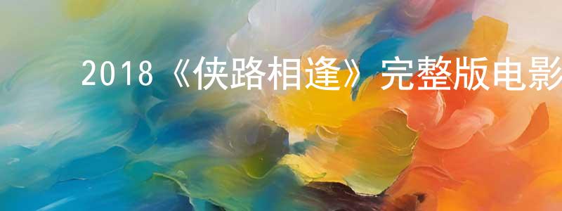 ﻿岑国明发布﻿2018《侠路相逢》完整版电影/在线观看/百度云-美剧天堂